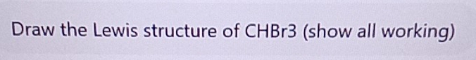 Draw the Lewis structure of CHBr3 (show all working)