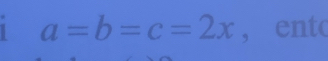 1 a=b=c=2x , ento