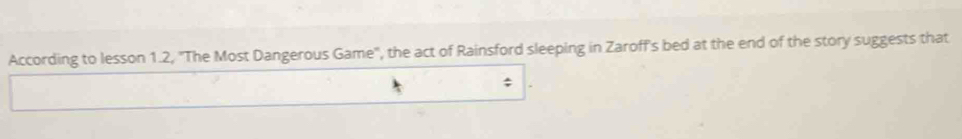 According to lesson 1.2, 'The Most Dangerous Game', the act of Rainsford sleeping in Zaroff's bed at the end of the story suggests that