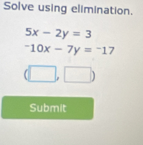 Solve using elimination.
5x-2y=3
-10x-7y=-17
(□ ,□ )
Submit