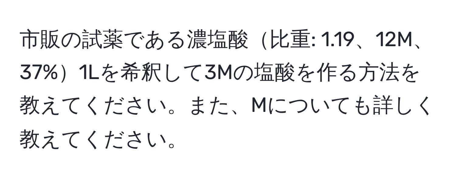 市販の試薬である濃塩酸比重: 1.19、12M、37%1Lを希釈して3Mの塩酸を作る方法を教えてください。また、Mについても詳しく教えてください。