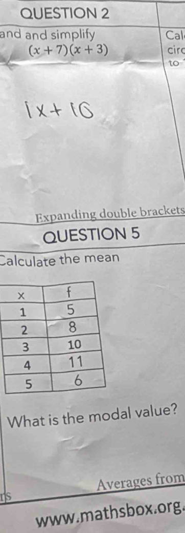 and and simplify Call
(x+7)(x+3) circ 
to 
Expanding double brackets 
QUESTION 5 
Calculate the mean 
What is the modal value? 
Averages from 
rs 
www.mathsbox.org.