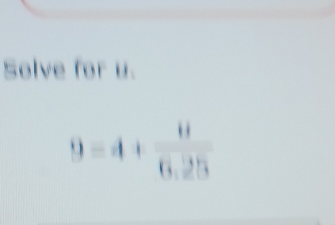 Solve for u.
9=4+ 6/6.25 