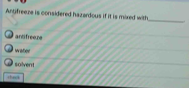 Antifreeze is considered hazardous if it is mixed with_
antifreeze
water
solvent
cheek