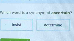 Which word is a synonym of ascertain?
insist determine