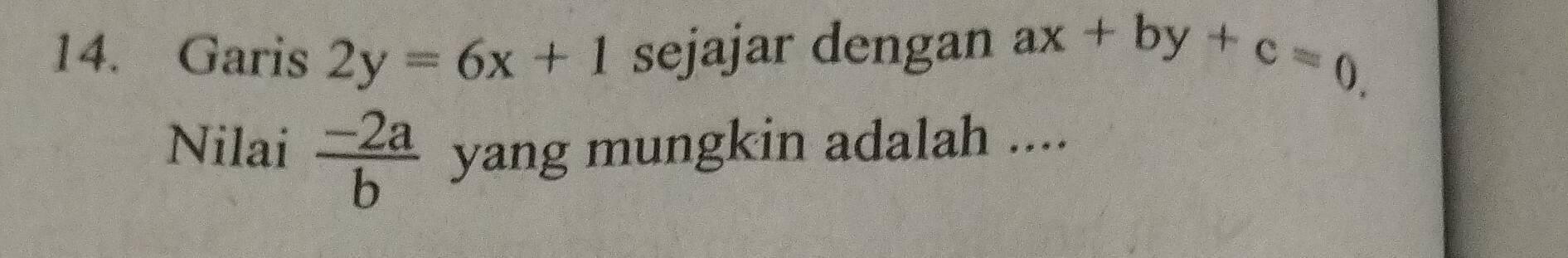 Garis 2y=6x+1 sejajar dengan ax+by+c=0. 
Nilai  (-2a)/b  yang mungkin adalah ....