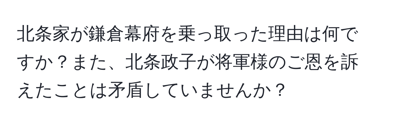 北条家が鎌倉幕府を乗っ取った理由は何ですか？また、北条政子が将軍様のご恩を訴えたことは矛盾していませんか？