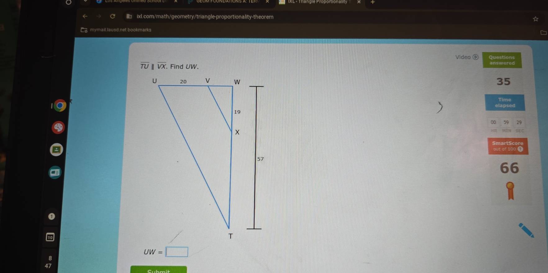 mymail.lausd.net bookmarks
Video ⑥ Questions
overline TU overline VX Find UW answered
35
Time
elapsed
00 59 29
HR MIN SEC
SmartScore
8
out of 100 7
66
UW=□
Cubmit