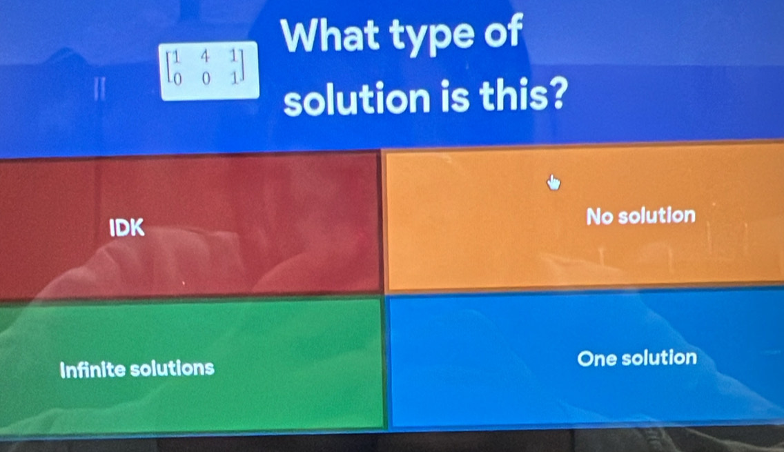 What type of
I beginbmatrix 1&4&1 0&0&1endbmatrix
solution is this?
IDK No solution
Infinite solutions One solution