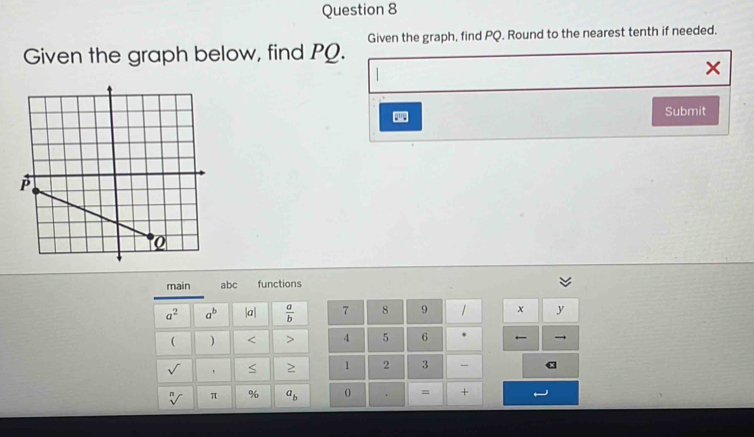 Given the graph below, find PQ. Given the graph, find PQ. Round to the nearest tenth if needed. 
× 
Submit 
main abc functions
a^2 a^b |a|  a/b  7 8 9 1 x y
 ) < > 4 5 6 . ← → 
sqrt() ' 
1 2 3 - α 
sqrt[n]() π % a_b 0 = +