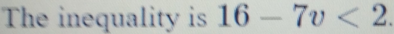 The inequality is 16-7v<2</tex>.