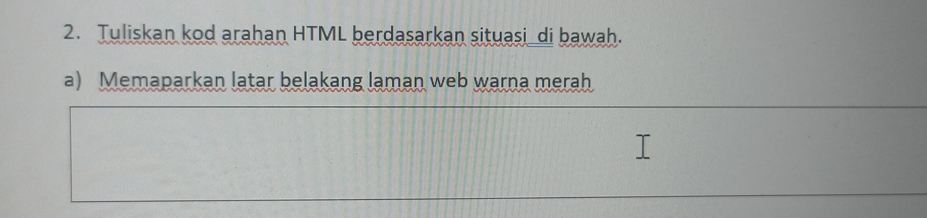 Tuliskan kod arahan HTML berdasarkan situasi_di bawah. 
a) Memaparkan latar belakang laman web warna merah