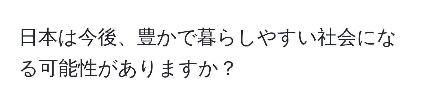 日本は今後、豊かで暮らしやすい社会になる可能性がありますか？