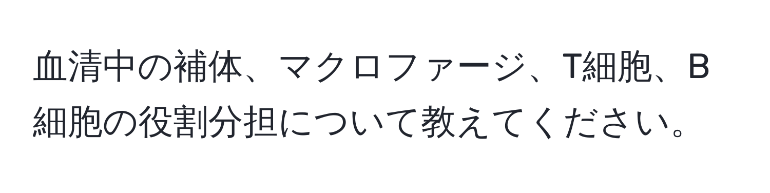 血清中の補体、マクロファージ、T細胞、B細胞の役割分担について教えてください。