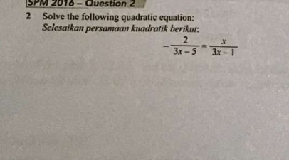 SPM 2016 - Question 2 
2 Solve the following quadratic equation: 
Selesaikan persamaan kuadratik berikut:
- 2/3x-5 = x/3x-1 