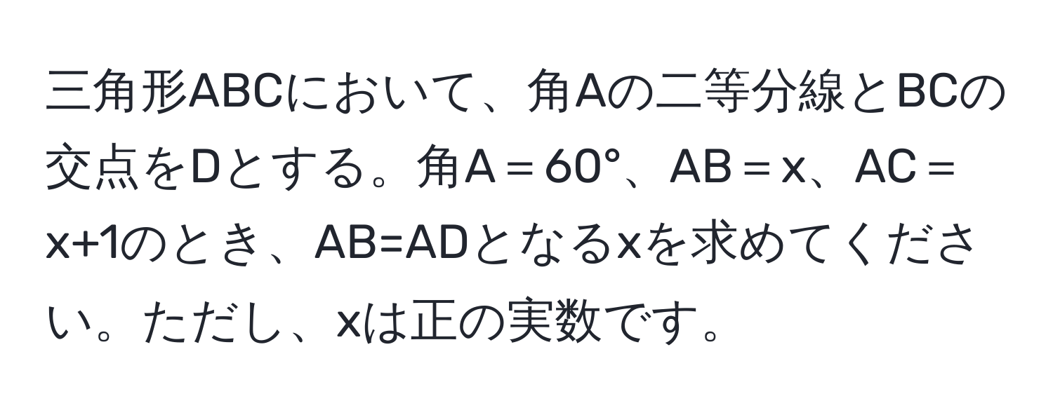 三角形ABCにおいて、角Aの二等分線とBCの交点をDとする。角A＝60°、AB＝x、AC＝x+1のとき、AB=ADとなるxを求めてください。ただし、xは正の実数です。