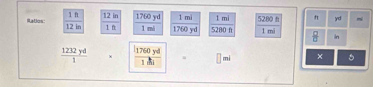 Ratios:  1ft/12in   12in/1ft   1760yd/1mi   1mi/1760yd   1mi/5280ft   5280ft/1mi 
ft yd mi
 □ /□   in
 1232yd/1  beginarrayr = □ mi
×