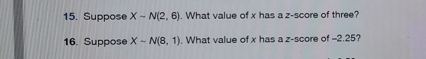 Suppose Xsim N(2,6). What value of x has a z-score of three? 
16. Suppose Xsim N(8,1). What value of x has a z-score of -2.25?