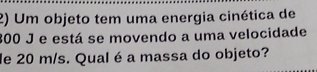 Um objeto tem uma energia cinética de
300 J e está se movendo a uma velocidade 
de 20 m/s. Qual é a massa do objeto?