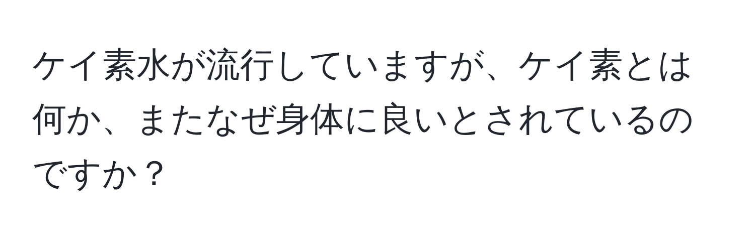 ケイ素水が流行していますが、ケイ素とは何か、またなぜ身体に良いとされているのですか？