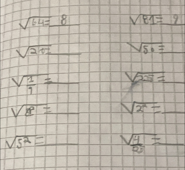 sqrt(64)=_ 8
sqrt(81)=_ 9
sqrt(20)= _
sqrt(50)=_ 
sqrt(frac 1)9=_ 
sqrt(225)= 1
sqrt(8=) 11 
_ sqrt(2^2)=
sqrt(5^2)= □ | _ 
 sqrt(4)/2 =_  _