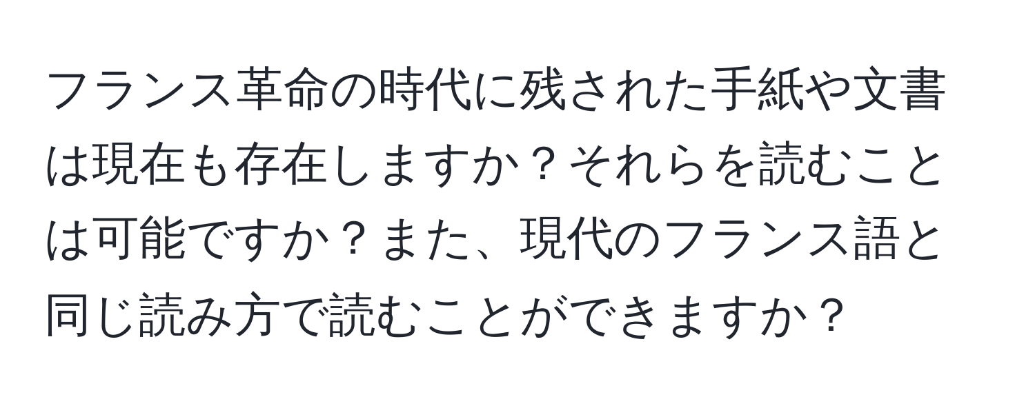 フランス革命の時代に残された手紙や文書は現在も存在しますか？それらを読むことは可能ですか？また、現代のフランス語と同じ読み方で読むことができますか？