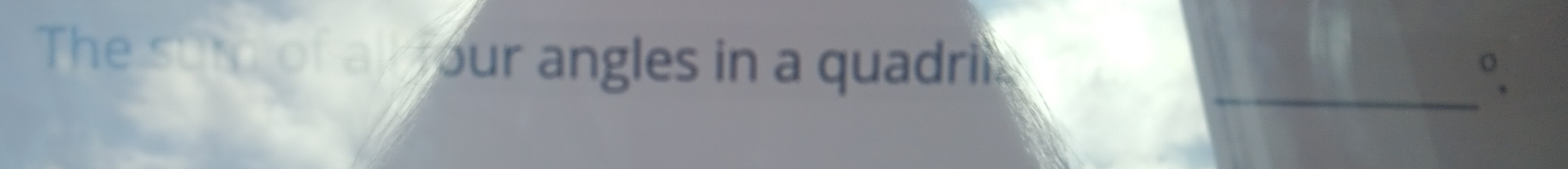 The sum of al your angles in a quadrils 
_ 
°.