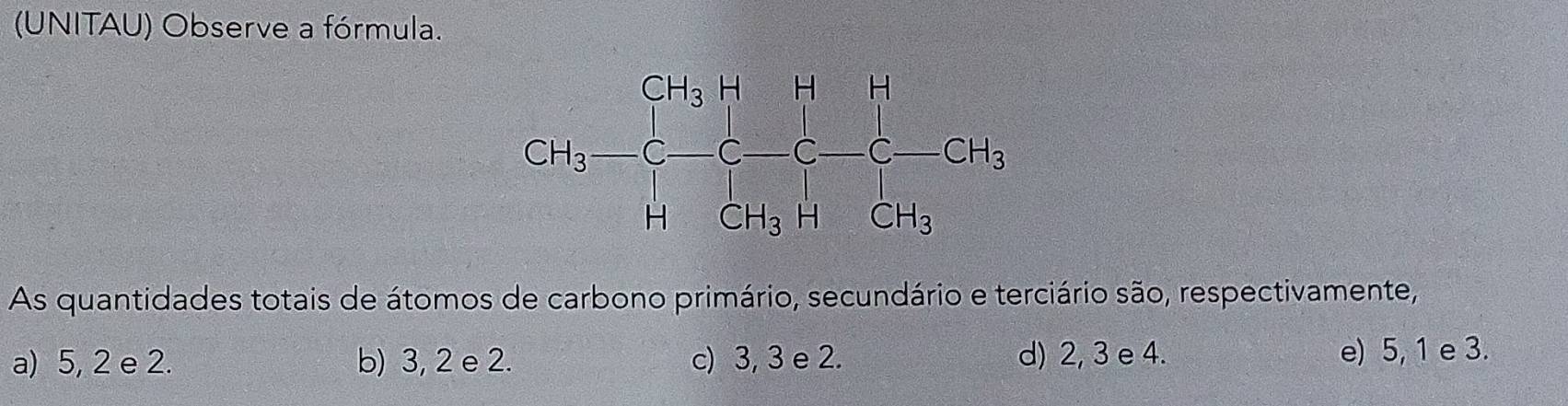 (UNITAU) Observe a fórmula.
As quantidades totais de átomos de carbono primário, secundário e terciário são, respectivamente,
a) 5, 2 e 2. b) 3, 2 e 2. c) 3, 3 e 2. d) 2, 3 e 4. e) 5, 1 e 3.