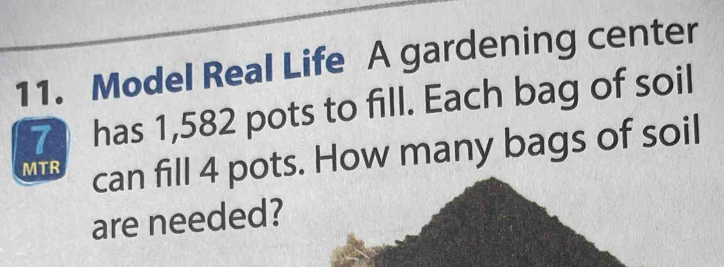 Model Real Life A gardening center 
7 has 1,582 pots to fill. Each bag of soil 
MTR can fill 4 pots. How many bags of soil 
are needed?