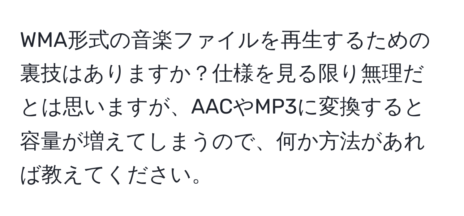 WMA形式の音楽ファイルを再生するための裏技はありますか？仕様を見る限り無理だとは思いますが、AACやMP3に変換すると容量が増えてしまうので、何か方法があれば教えてください。