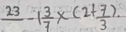 frac 23-1 3/7 * (2+ 7/3 )