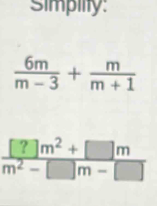 Simpiity:
 6m/m-3 + m/m+1 
 ([?]m^2+[]m)/m^2-[]m-[] 