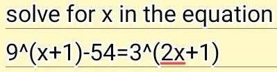 solve for x in the equation
9^(wedge)(x+1)-54=3^(wedge)(2x+1)