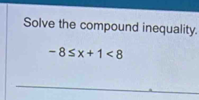 Solve the compound inequality.
-8≤ x+1<8</tex>