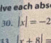 lve each abs 
30. |x|=-2
12 |x+8|=