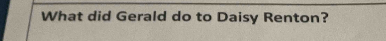 What did Gerald do to Daisy Renton?