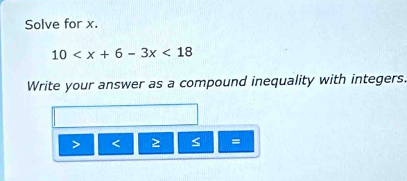 Solve for x.
10 <18</tex> 
Write your answer as a compound inequality with integers.
=