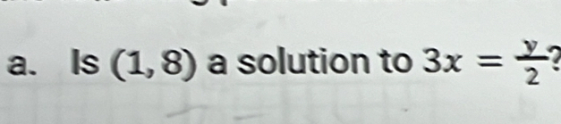 Is (1,8) a solution to 3x= y/2 