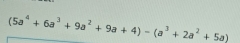 (5a^4+6a^3+9a^2+9a+4)-(a^3+2a^2+5a)