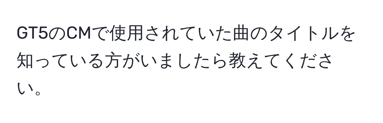 GT5のCMで使用されていた曲のタイトルを知っている方がいましたら教えてください。