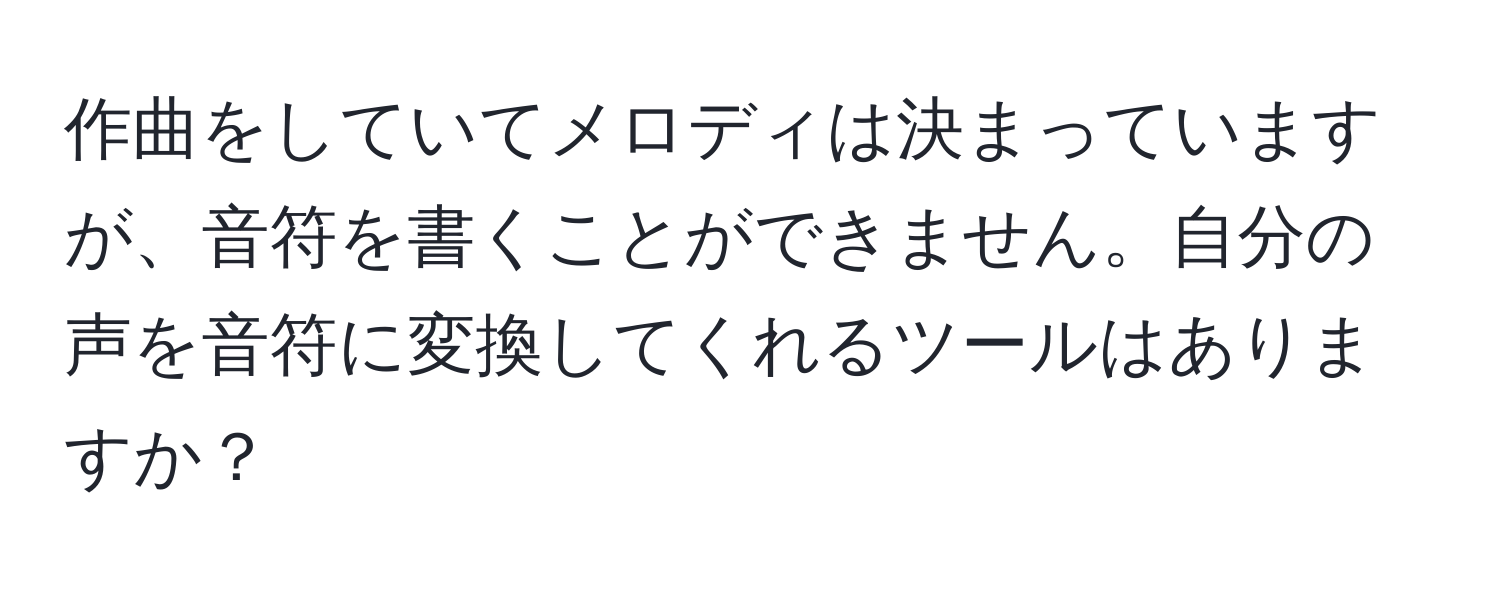 作曲をしていてメロディは決まっていますが、音符を書くことができません。自分の声を音符に変換してくれるツールはありますか？