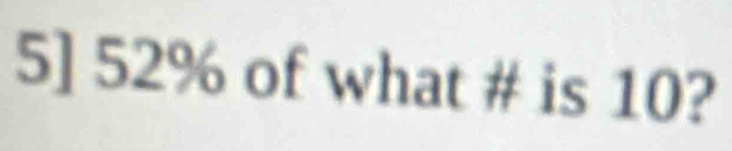 5] 52% of what # is 10?