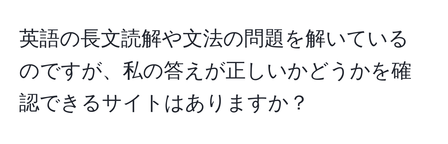 英語の長文読解や文法の問題を解いているのですが、私の答えが正しいかどうかを確認できるサイトはありますか？