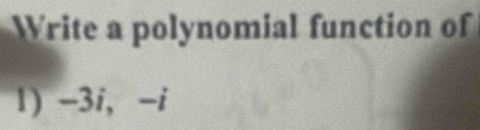 Write a polynomial function of 
1) -3i, -i