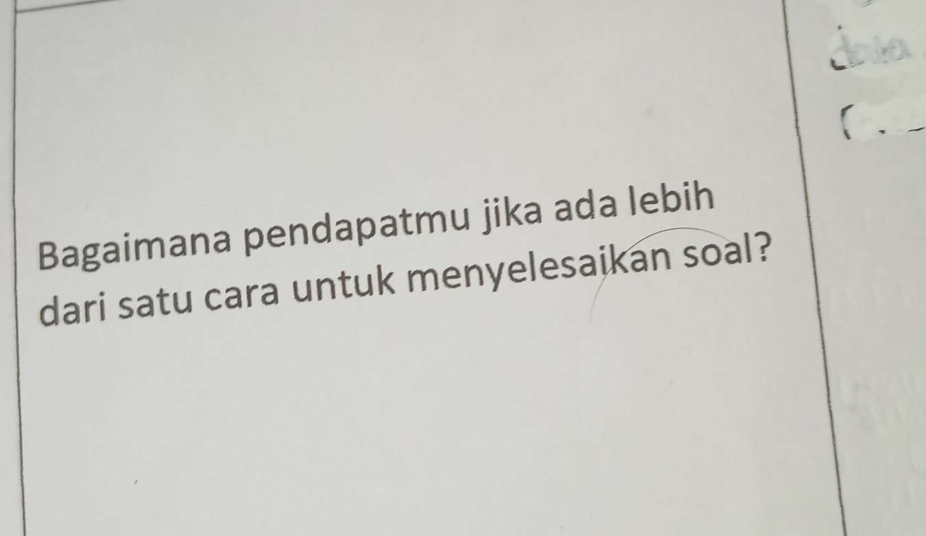 Bagaimana pendapatmu jika ada lebih 
dari satu cara untuk menyelesaikan soal?