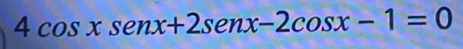 4cos xsenx+2senx-2cos x-1=0