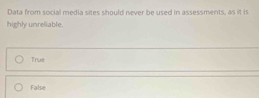 Data from social media sites should never be used in assessments, as it is
highly unreliable.
True
False