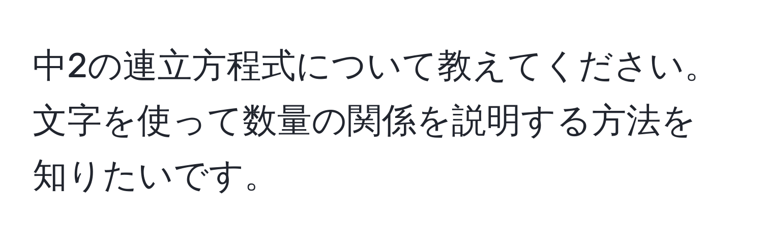 中2の連立方程式について教えてください。文字を使って数量の関係を説明する方法を知りたいです。