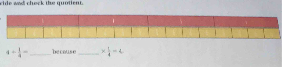 vide and check the quotient.
4/  1/4 = _because _ *  1/4 =4.