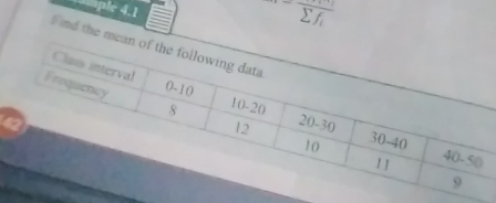 aple 4.1
overline sumlimits f
Find the mean of the following data 
Class interval 0-10 10 -20
Frequency 8 12
20-30 30 -40
10
11 40 -50
9